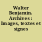 Walter Benjamin. Archives : Images, textes et signes