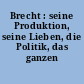 Brecht : seine Produktion, seine Lieben, die Politik, das ganzen Leben