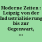 Moderne Zeiten : Leipzig von der Industrialisierung bis zur Gegenwart, Themenband zur Ständigen Ausstellung im Alten Rathaus