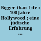 Bigger than Life : 100 Jahre Hollywood ; eine jüdische Erfahrung ; [anlässlich der Ausstellung Bigger than Life - 100 Jahre Hollywood. Eine Jüdische Erfahrung ; Jüdisches Museum Wien, 19. Oktober 2011 - 15. April 2012]