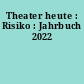 Theater heute : Risiko : Jahrbuch 2022