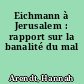 Eichmann à Jerusalem : rapport sur la banalité du mal