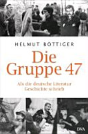 Die Gruppe 47 : als die deutsche Literatur Geschichte schrieb