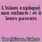 L'islam expliqué aux enfants : et à leurs parents