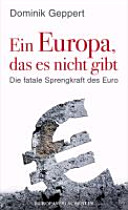 Ein Europa, das es nicht gibt : die fatale Sprengkraft des Euro