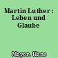 Martin Luther : Leben und Glaube