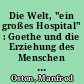 Die Welt, "ein großes Hospital" : Goethe und die Erziehung des Menschen zum humanen "Krankenwärter"