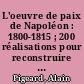 L'oeuvre de paix de Napoléon : 1800-1815 ; 200 réalisations pour reconstruire la France