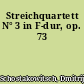 Streichquartett N° 3 in F-dur, op. 73