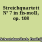 Streichquartett N° 7 in fis-moll, op. 108