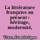 La littérature française au présent : héritage, modernité, mutations