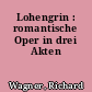 Lohengrin : romantische Oper in drei Akten