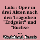 Lulu : Oper in drei Akten nach den Tragödien "Erdgeist" und "Büchse der Pandora" von Frank Wedekind