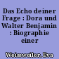 Das Echo deiner Frage : Dora und Walter Benjamin : Biographie einer Beziehung
